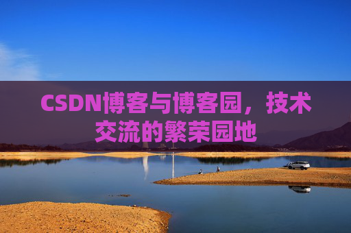 CSDN博客与博客园,技术交流的繁荣园地